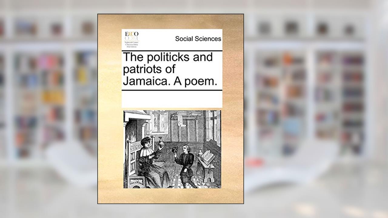 The politicks and patriots of Jamaica. A poem., written by See Notes Multiple Contributors