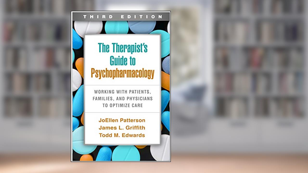 The Therapist's Guide to Psychopharmacology: Working with Patients, Families, and Physicians to Optimize Care, written by JoEllen Patterson; James L. Griffith; Todd M. Edwards