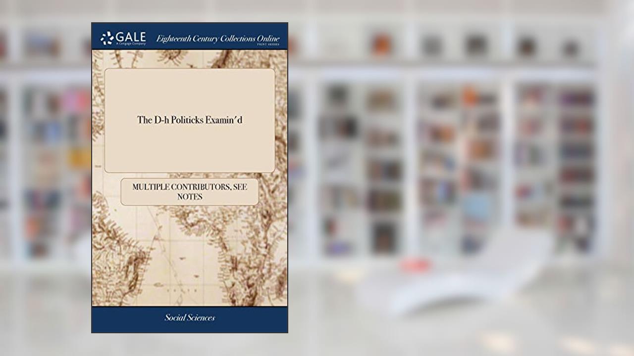 The D-h Politicks Examin'd: Or, the Danger of a Defensive war to the Confederates. In Reflections on the Duke of Marlborough's Letter to the S-s General of the United Provinces,, written by See Notes Multiple Contributors
