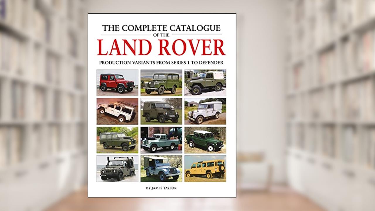The Complete Catalogue of the Land Rover: Production Variants from Series 1 to Defender, written by James Taylor