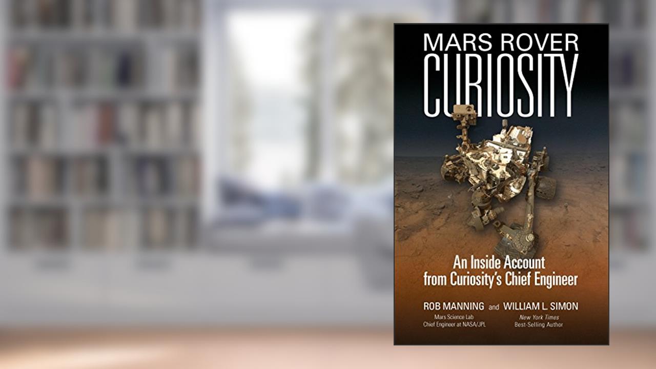 Mars Rover Curiosity: An Inside Account from Curiosity's Chief Engineer, written by Rob Manning; William L. Simon