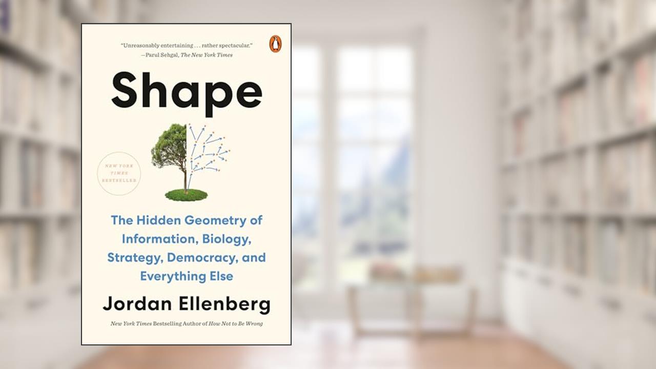 Shape: The Hidden Geometry of Information, Biology, Strategy, Democracy, and EverythingElse, written by Jordan Ellenberg