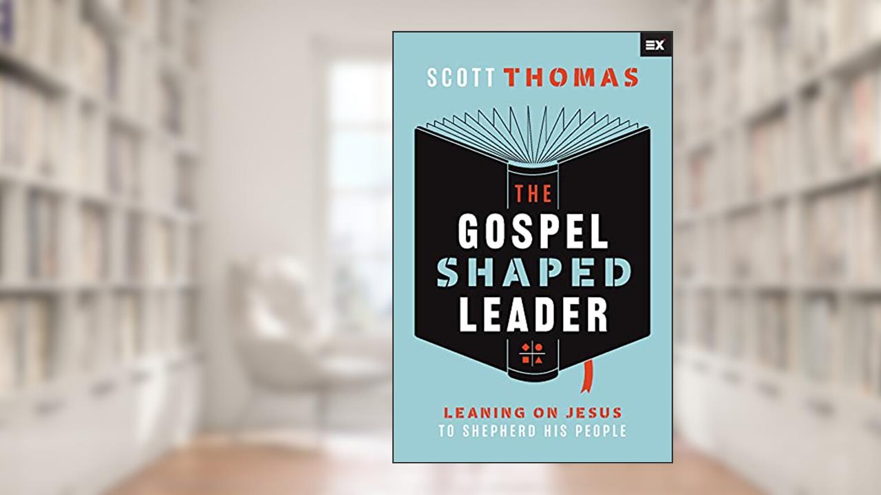 The Gospel Shaped Leader: Leaning on Jesus to Shepherd His People, written by Scott Thomas