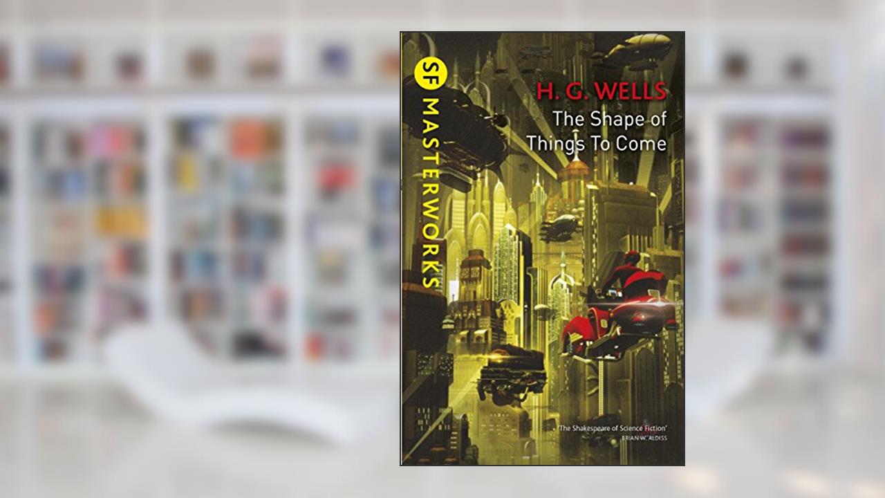 The Shape Of Things To Come (S.F. MASTERWORKS Book 7), written by H.G. Wells
