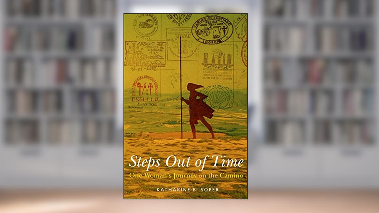 Steps Out of Time, One Woman's Journey on the Camino, written by Katharine B. Soper