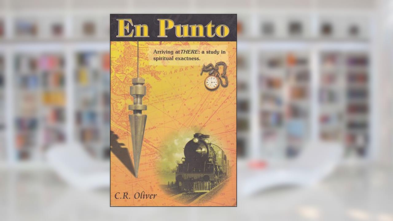 En Punto Arriving at THERE: a study in spiritual exactness, written by C.R. Oliver