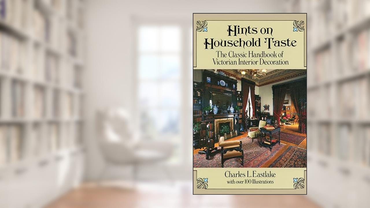 Hints on Household Taste: The Classic Handbook of Victorian Interior Decoration (Dover Architecture), written by Charles L. Eastlake