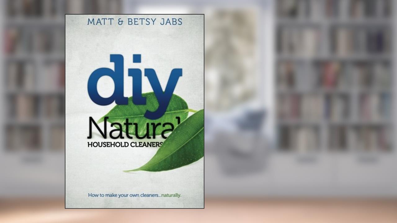 DIY Natural Household Cleaners: How To Make Your Own Cleaners Naturally., written by Matt Jabs; Betsy Jabs