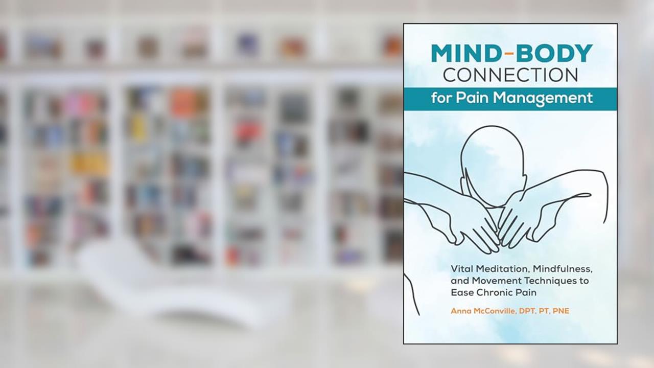 Mind-Body Connection for Pain Management: Vital Meditation, Mindfulness, and Movement Techniques to Ease Chronic Pain, written by Anna McConville DPT  PT  PNE