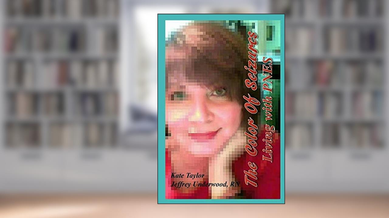 The Color Of Seizures: Living with PNES, written by Kate Taylor; Jeffrey Underwood RN