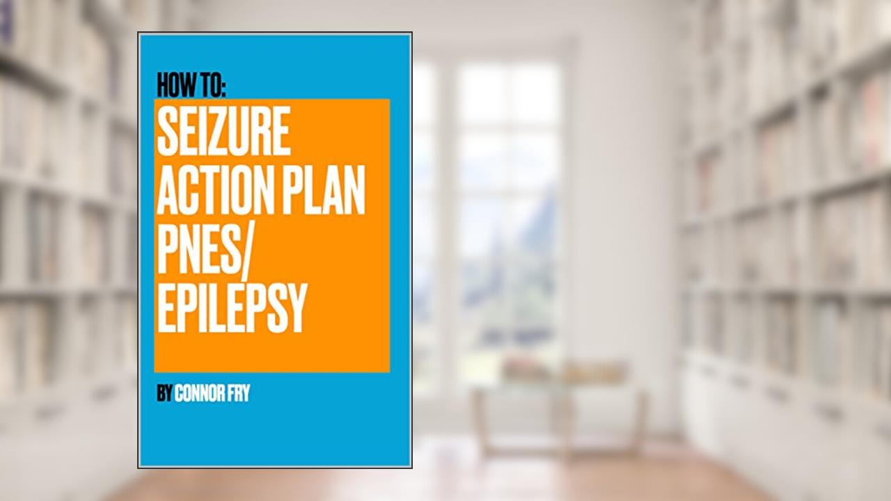 How to Seizure Action Plan PNES/Epilepsy, written by Connor Fry