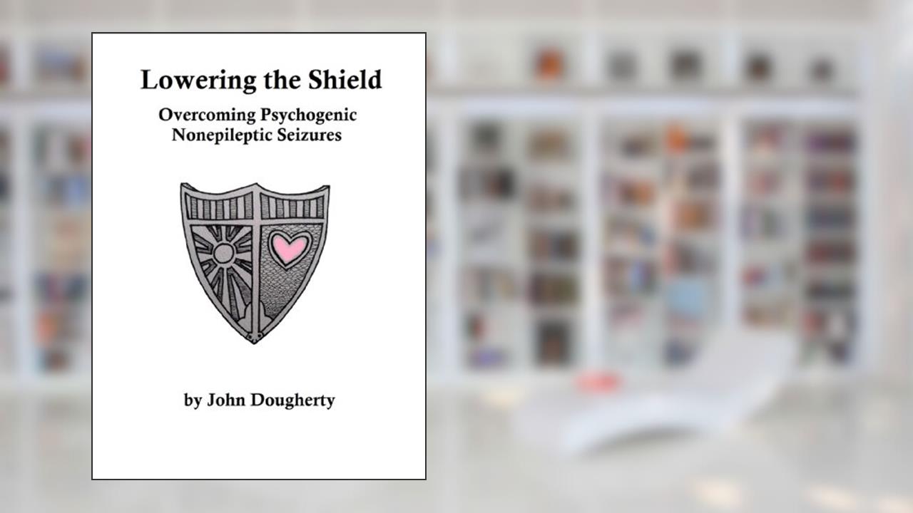 Lowering the Shield - Overcoming Psychogenic Nonepileptic Seizures, written by John Dougherty