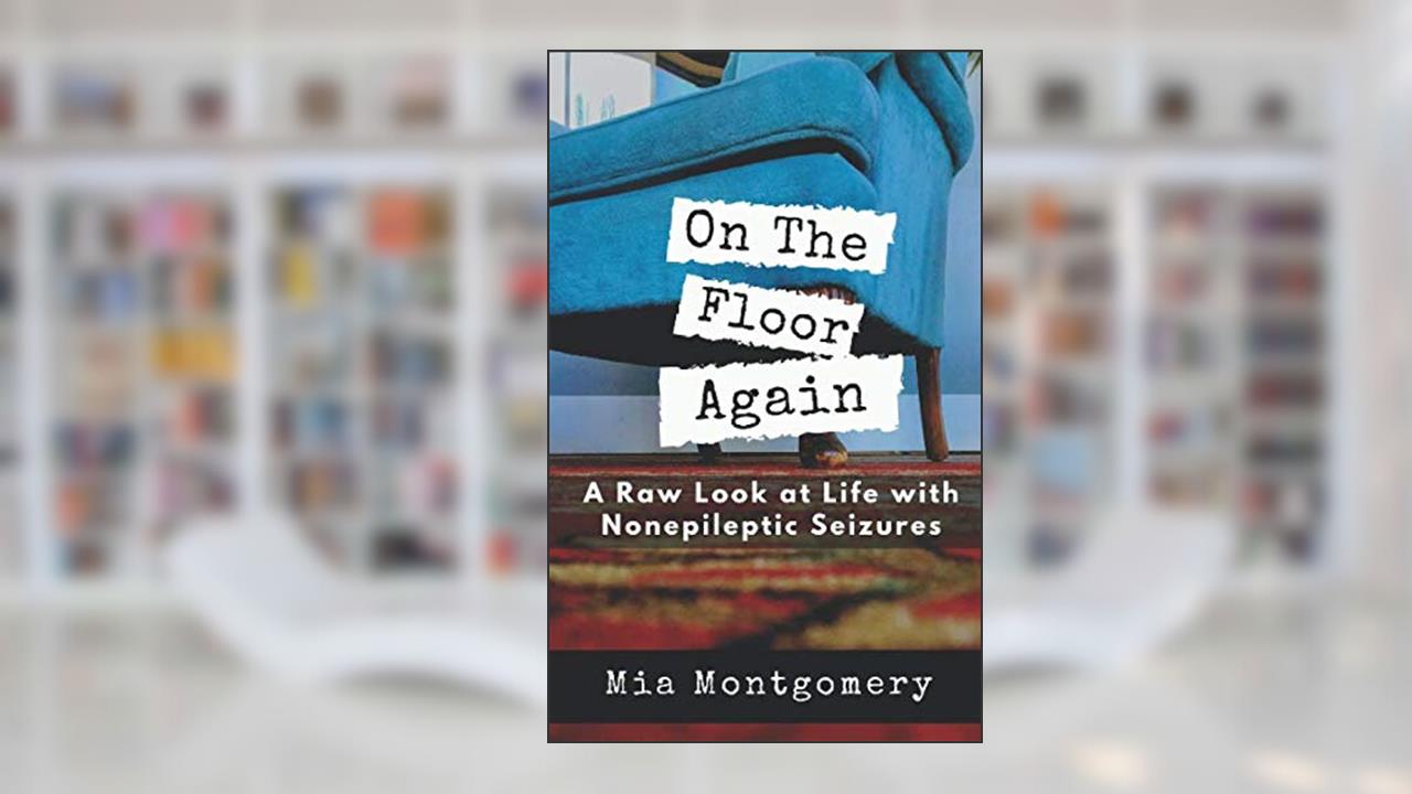On the Floor Again: A Raw Look at Life with Nonepileptic Seizures, written by Mia Montgomery