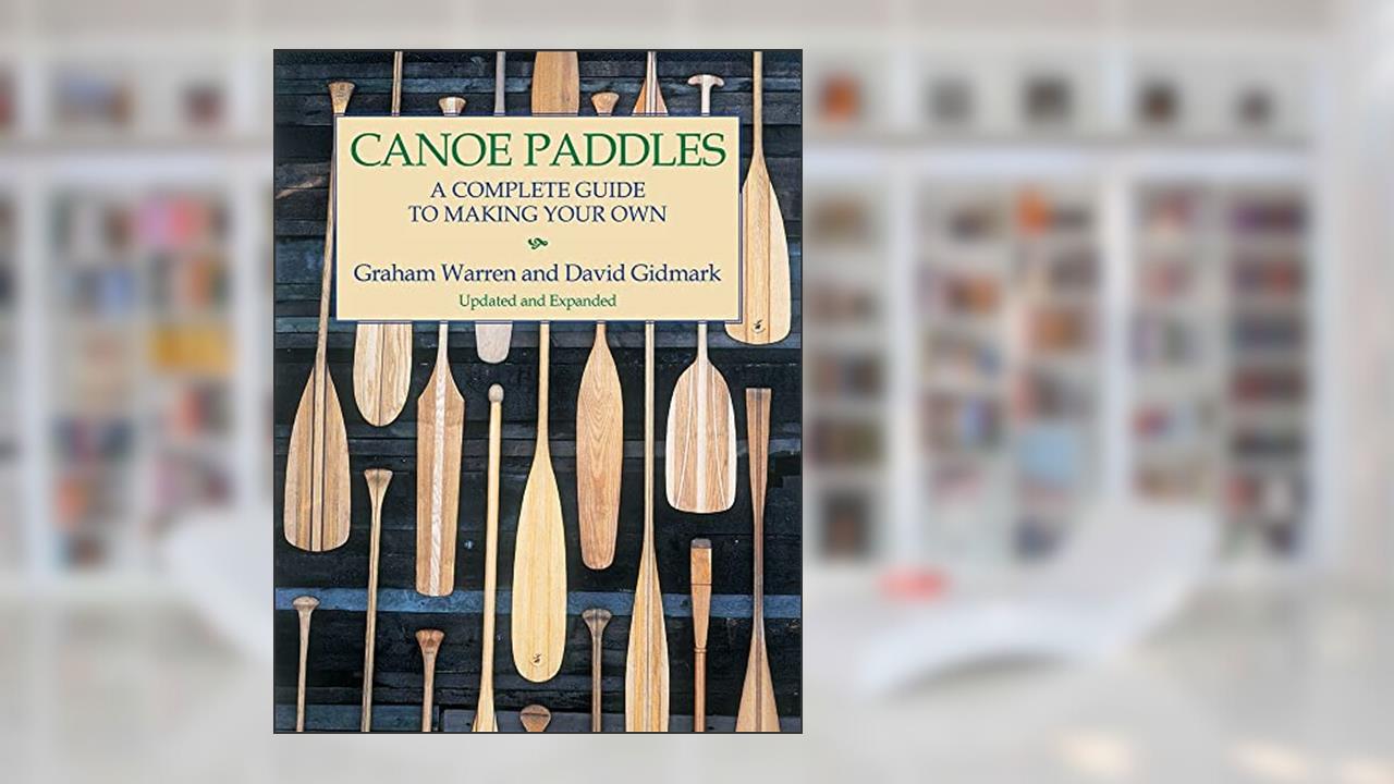 Canoe Paddles: A Complete Guide to Making Your Own, written by Graham Warren; David Gidmark