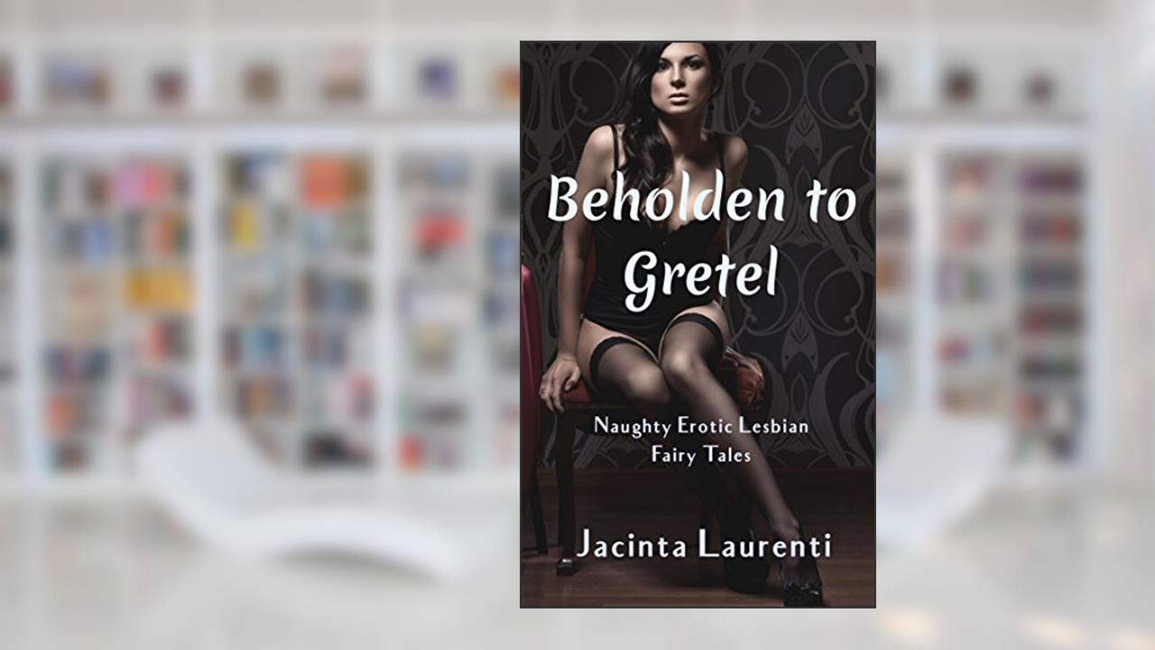 Beholden to Gretel: Naughty Erotic Lesbian Fairy Tales, written by Jacinta Laurenti