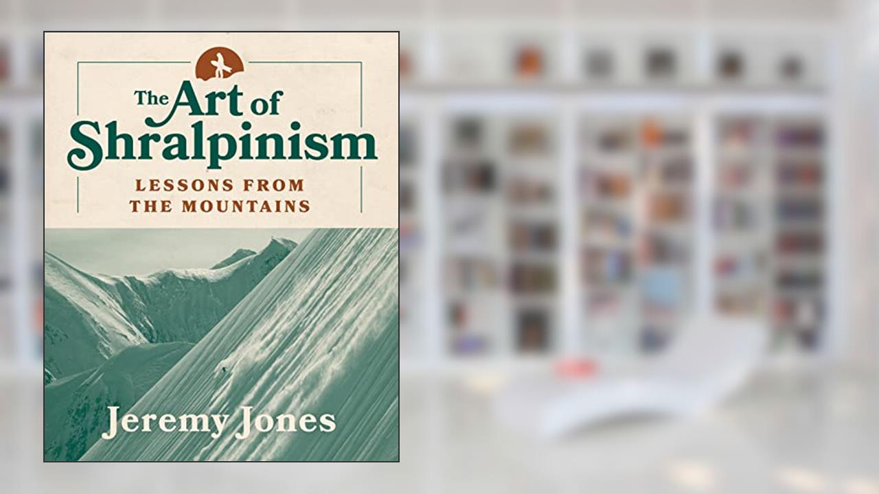The Art of Shralpinism: Lessons from the Mountains, written by Jeremy Jones