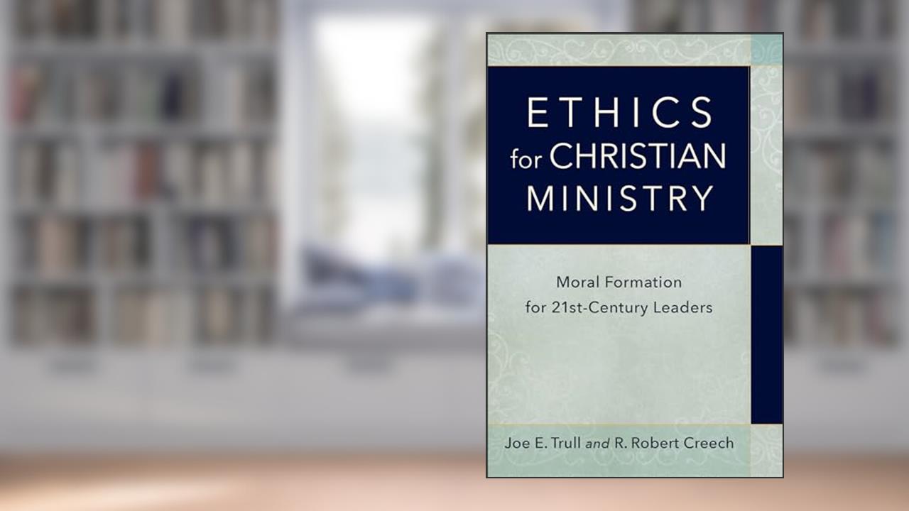 Ethics for Christian Ministry: Moral Formation for Twenty-First-Century Leaders, written by Joe E. Trull; R. Robert Creech