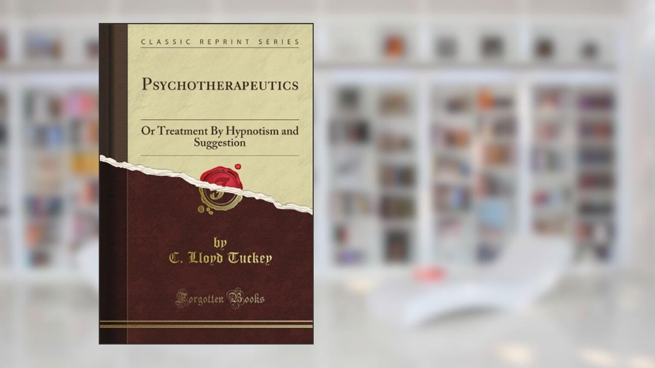 Psychotherapeutics: Or Treatment By Hypnotism and Suggestion (Classic Reprint), written by C. Lloyd Tuckey