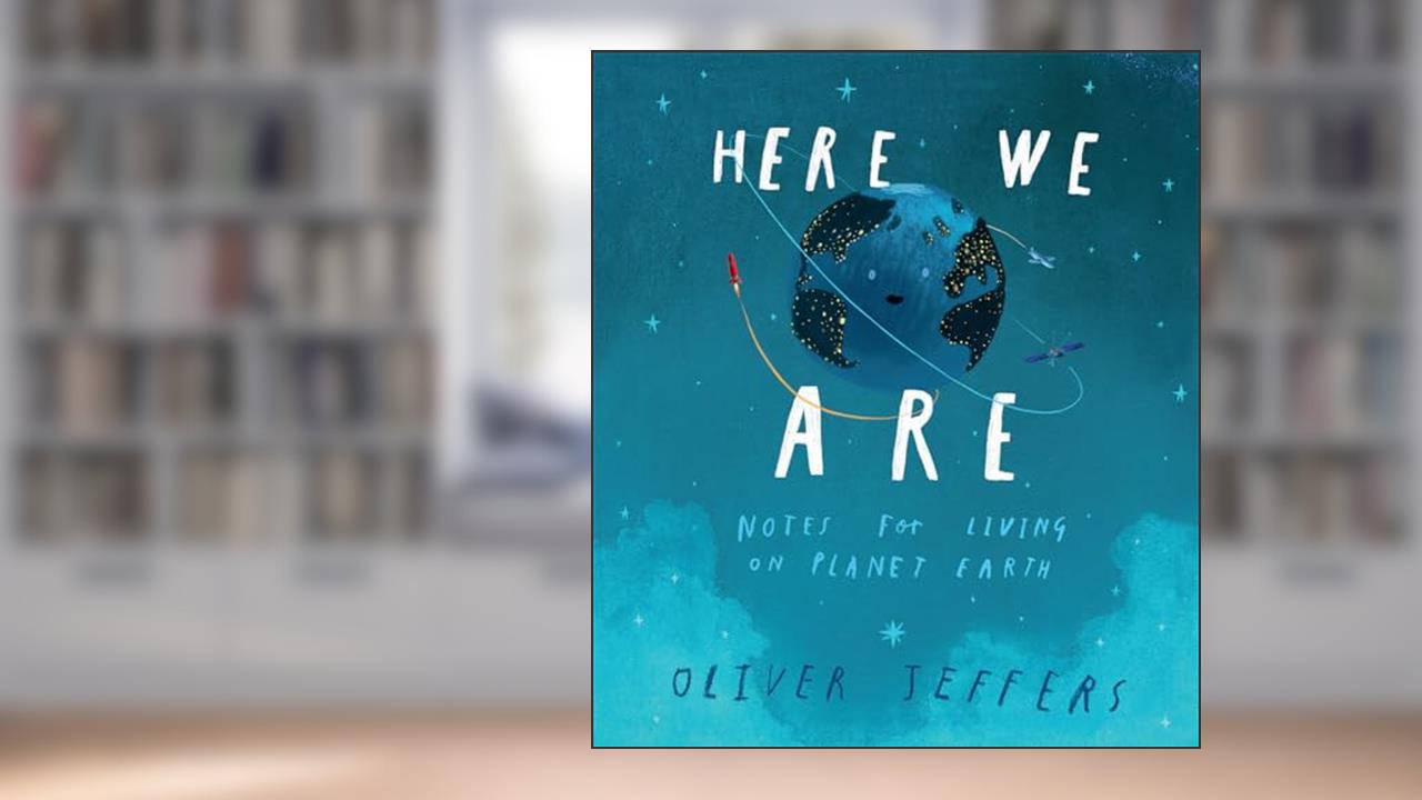 Here We Are: Notes for Living on Planet Earth, written by Oliver Jeffers