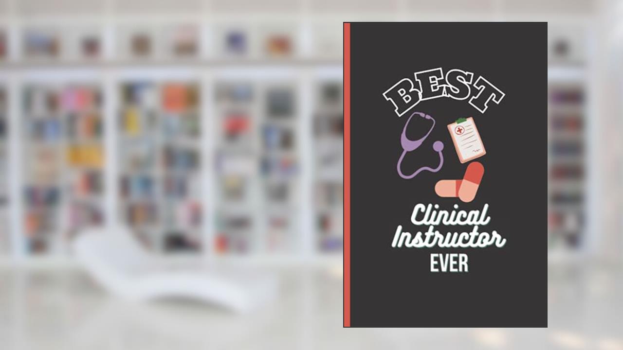 Best Clinical Instructor Ever: Clinical Instructor Gifts Nursing | Funny Appreciation Clinical Instructor Notebook, written by Evans P. Pectoron