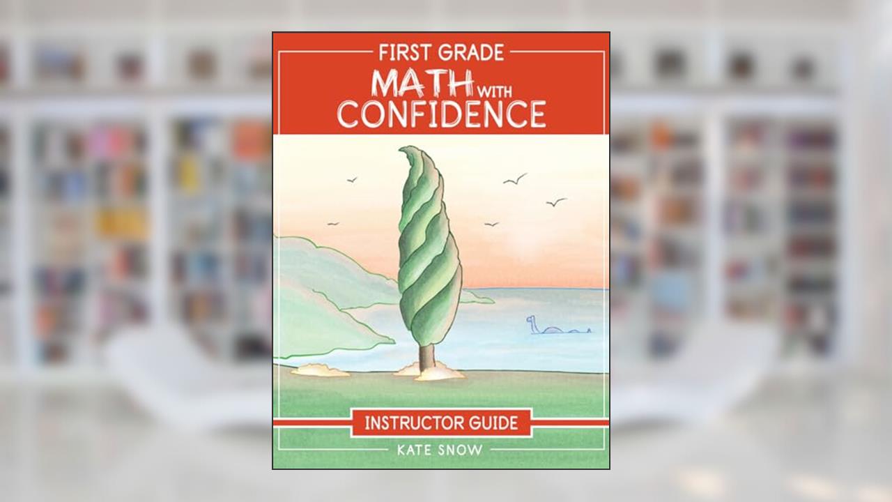 First Grade Math with Confidence Instructor Guide, written by Kate Snow