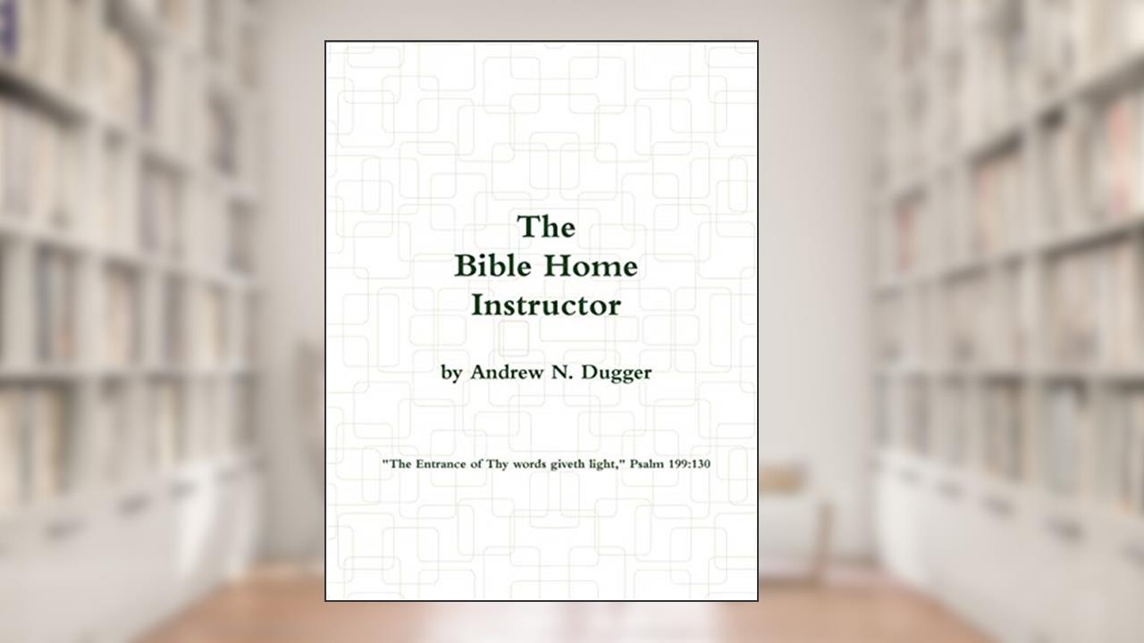 The Bible Home Instructor, written by Andrew N. Dugger