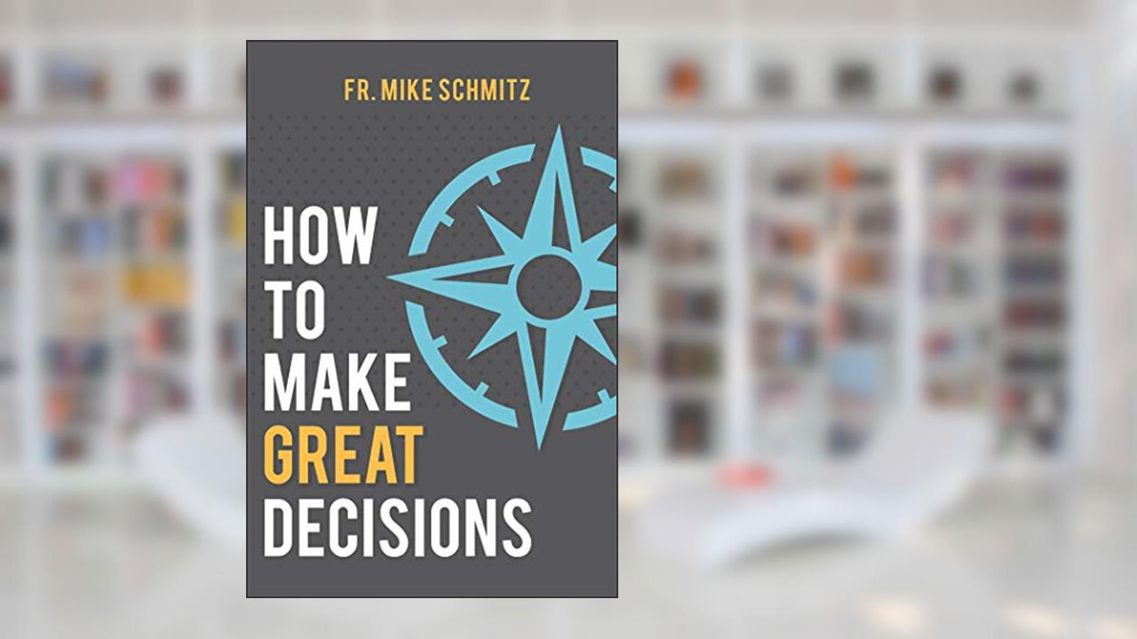How to Make Great Decisions, written by Fr. Mike Schmitz