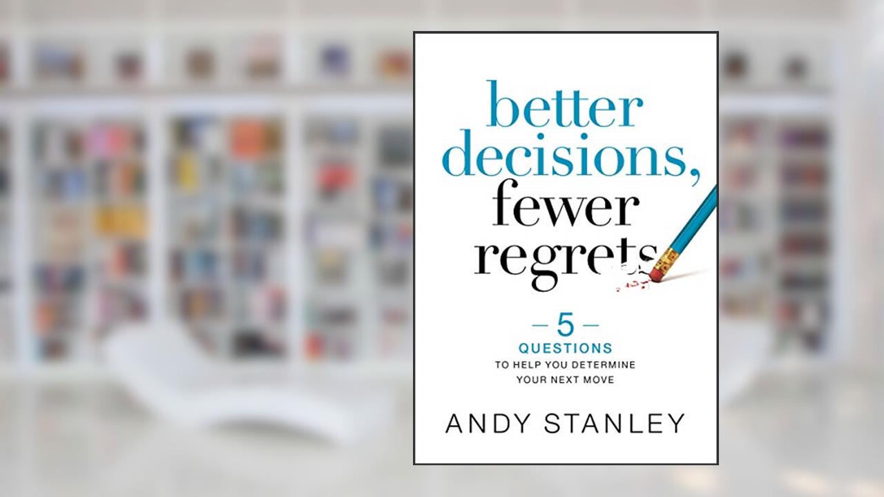 Better Decisions, Fewer Regrets: 5 Questions to Help You Determine Your Next Move, written by Andy Stanley