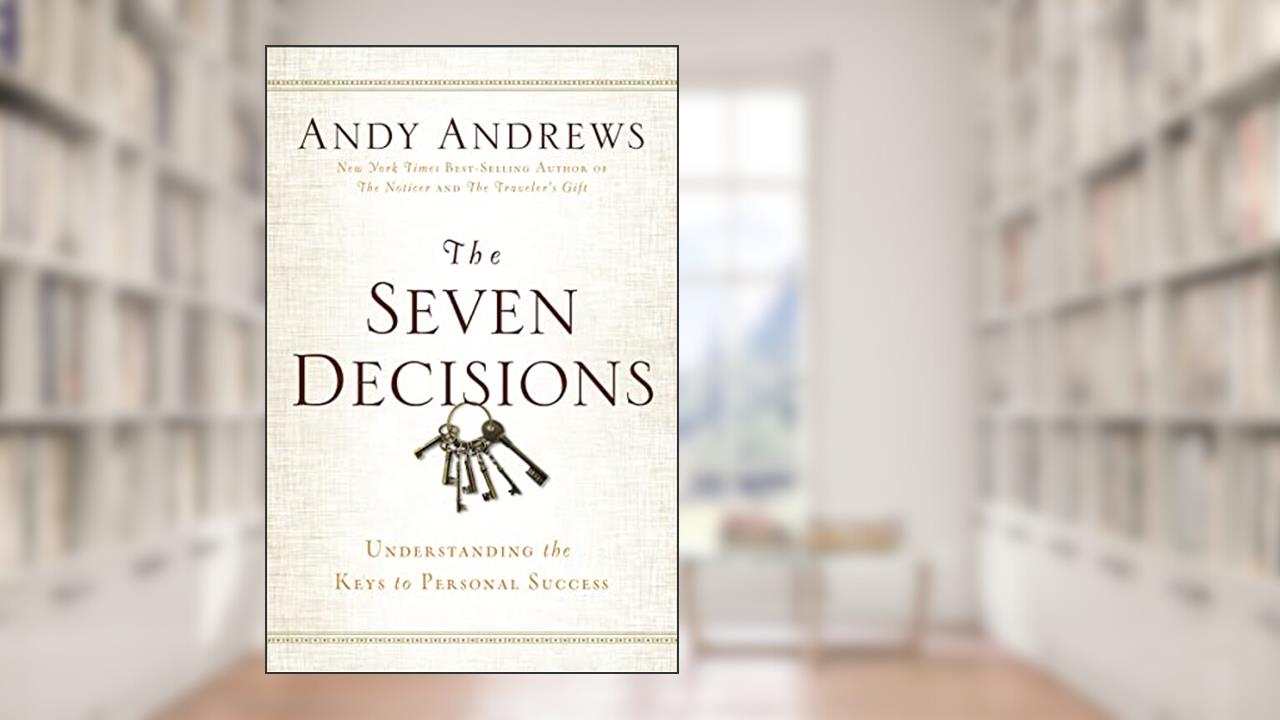 The Seven Decisions: Understanding the Keys to Personal Success, written by Andy Andrews