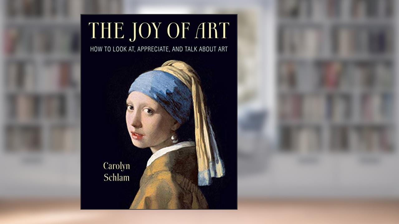 Joy of Art: How to Look At, Appreciate, and Talk about Art, written by Carolyn Schlam