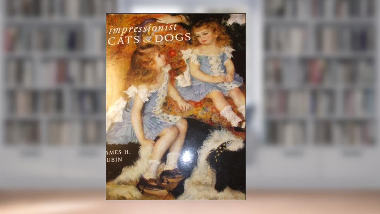 Impressionist Cats and Dogs: Pets in the Painting of Modern Life, written by James H. Rubin