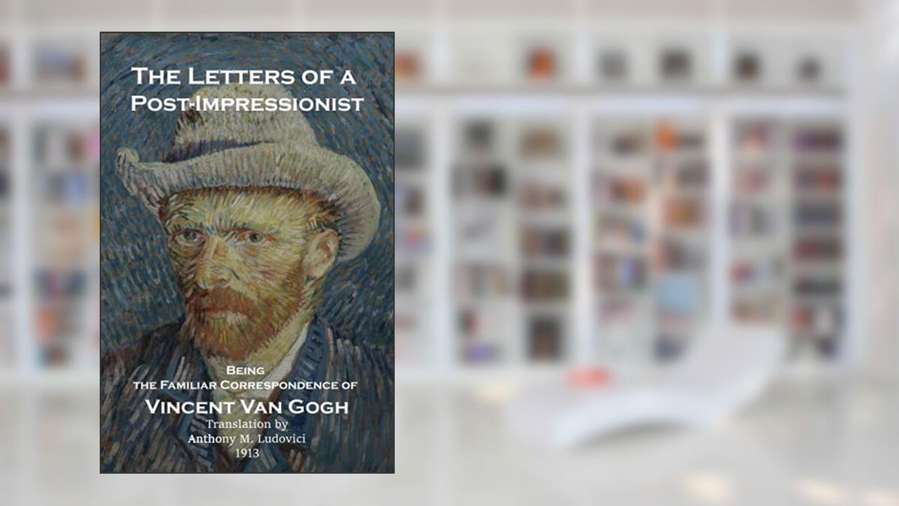 The Letters of a Post-Impressionist: Being the Familiar Correspondence of Vincent Van Gogh by Van Gogh, written by Vincent van Gogh