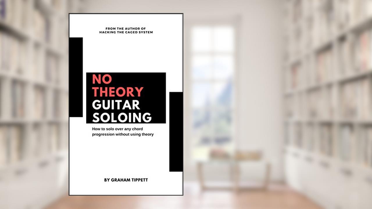 No Theory Guitar Soloing, written by Graham Tippett
