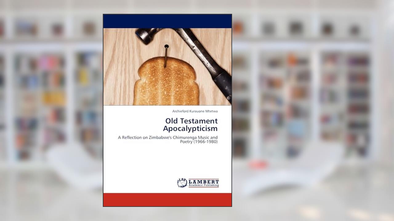 Old Testament Apocalypticism: A Reflection on Zimbabwe's Chimurenga Music and Poetry (1966-1980), written by Archieford Kurauone Mtetwa