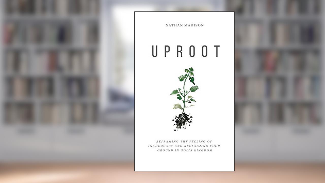 Uproot: Reframing the Feeling of Inadequacy and Reclaiming Your Ground in God's Kingdom, written by Nathan Madison