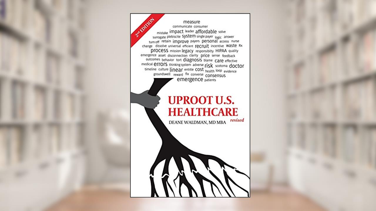 Uproot U.S. Healthcare: Second, Revised Edition, written by Waldman, MD MBA, Dr. Deane