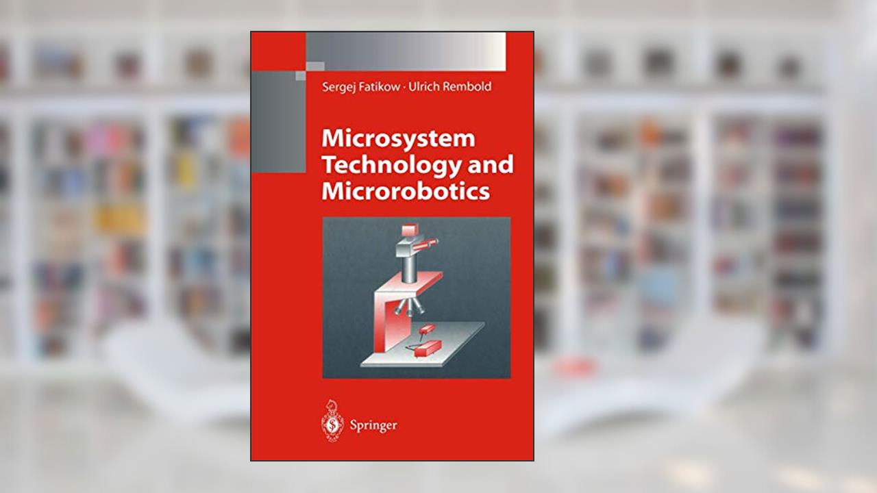 Microsystem Technology and Microrobotics (Microsystem Technology & Microrobotics), written by Sergej Fatikow; Ulrich Rembold