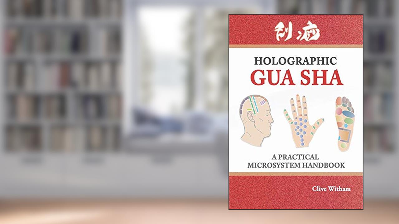Holographic Gua sha: A Practical Microsystem Handbook, written by Clive Witham