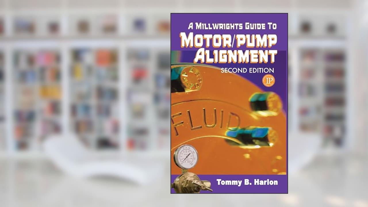 A Millwright's Guide to Motor Pump Alignment (Volume 1), written by Tom Harlon