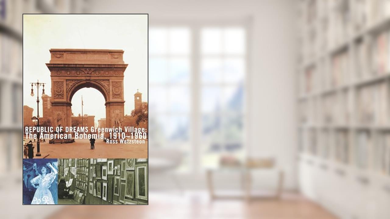 Republic of Dreams: Greenwich Village: The American Bohemia, 1910-1960, written by Ross Wetzsteon