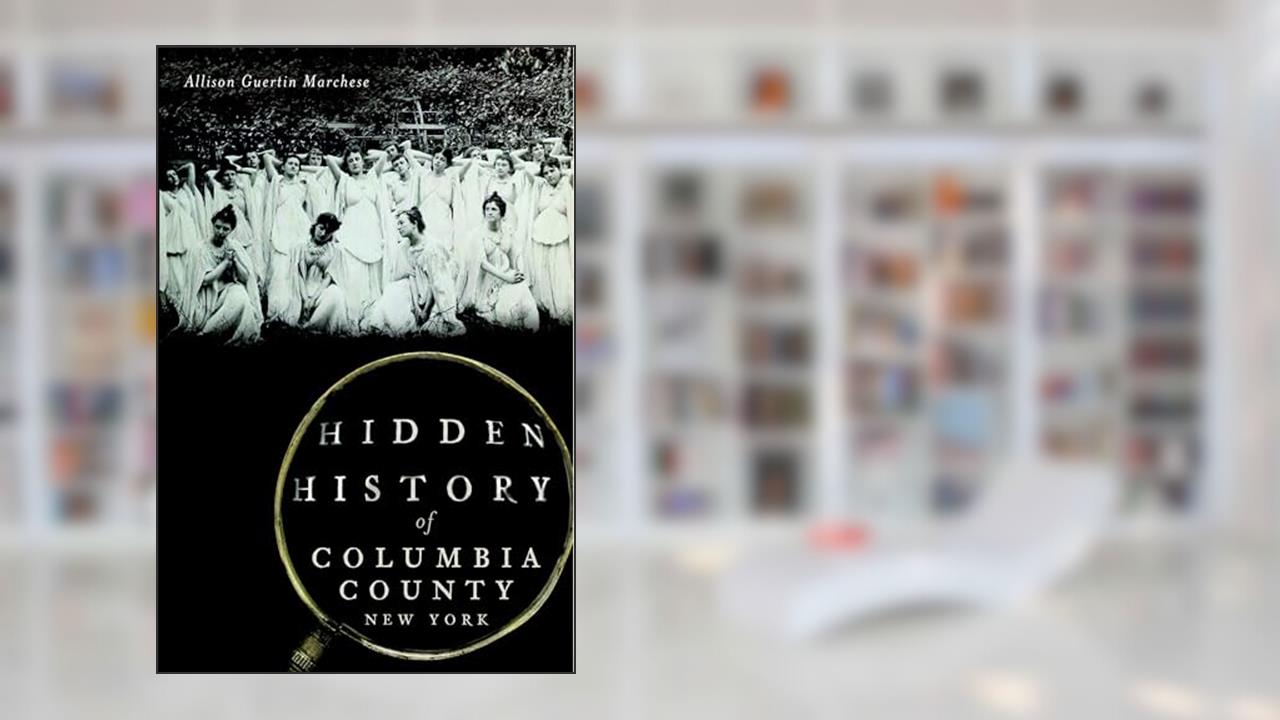 Hidden History of Columbia County, New York, written by Allison Guertin Marchese