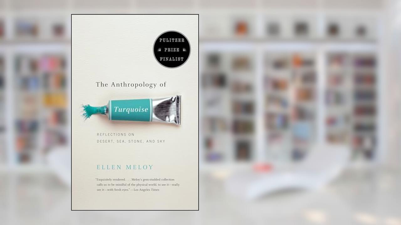 The Anthropology of Turquoise: Reflections on Desert, Sea, Stone, and Sky (Pulitzer Prize Finalist), written by Ellen Meloy