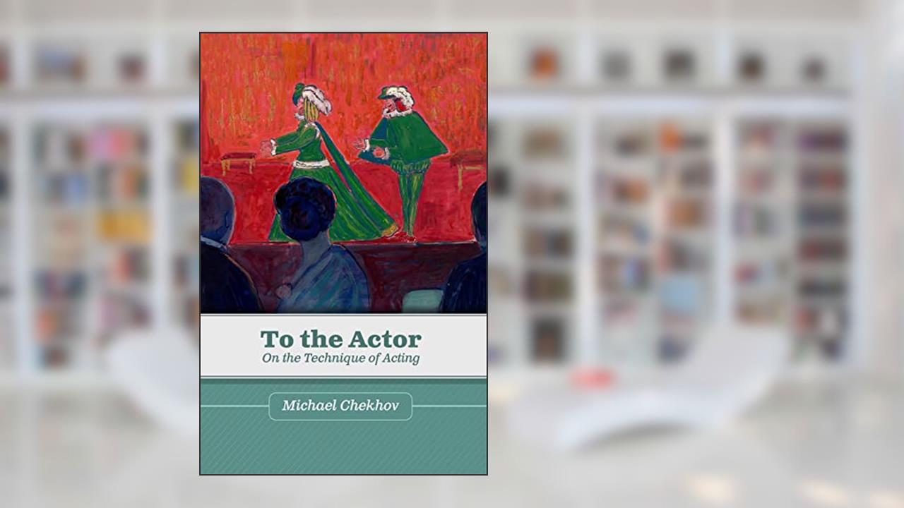 To the Actor: On the Technique of Acting, written by Michael Chekhov