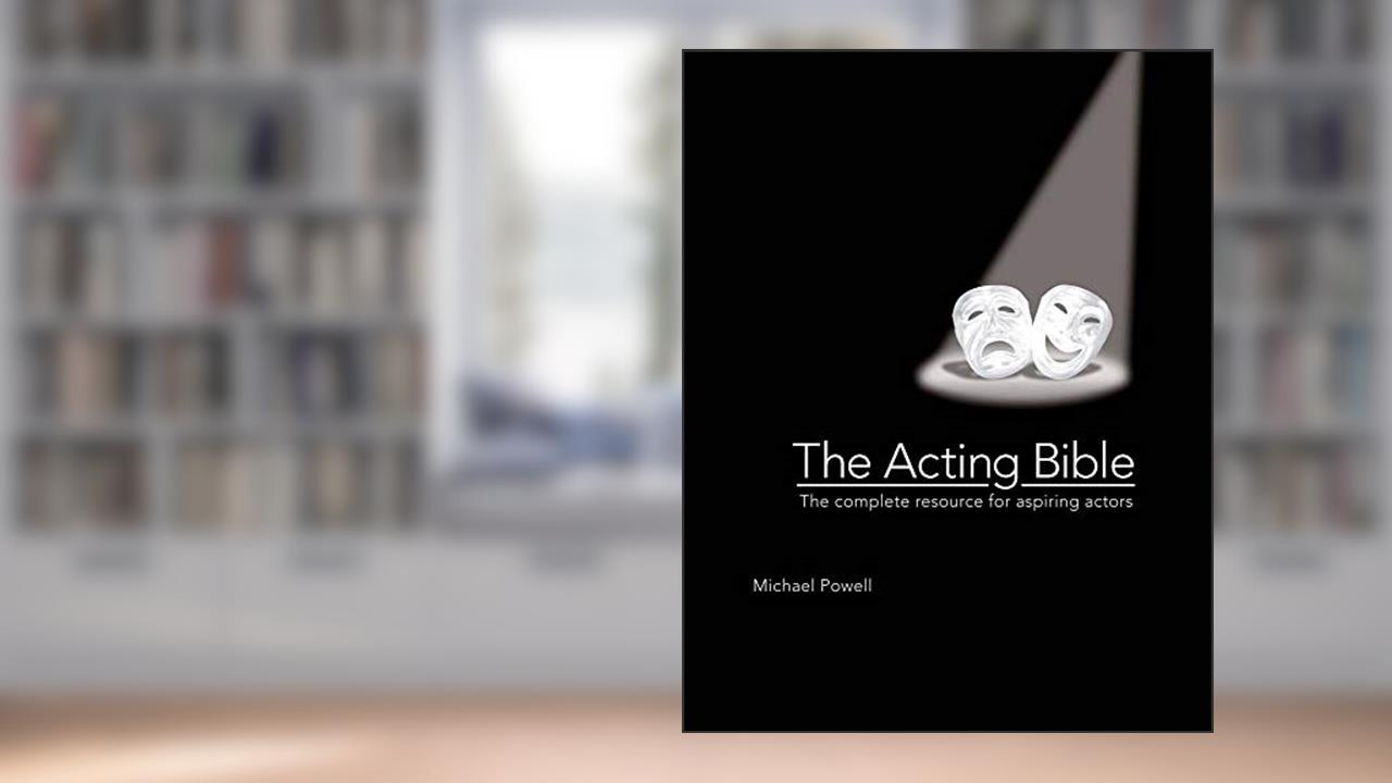 The Acting Bible: The Complete Resource for Aspiring Actors (Start Your Career as an Actor in Movies and on Stage, How to Become an Actor), written by Michael Powell