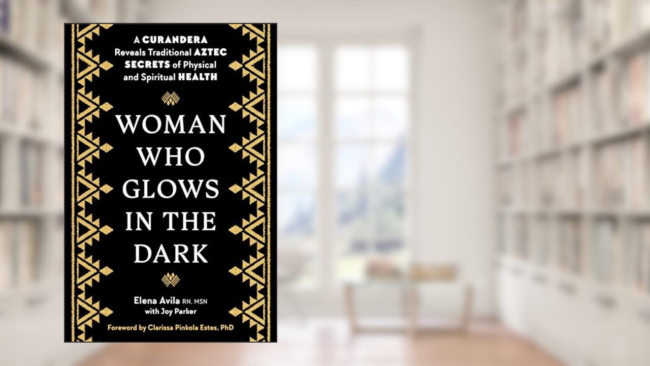 Woman Who Glows in the Dark: A Curandera Reveals Traditional Aztec Secrets of Physical and Spiritual Health, written by Elena Avila; Joy Parker