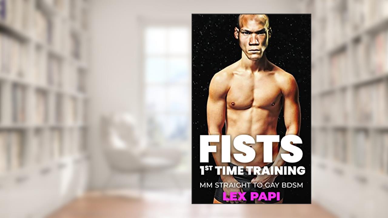 Fist - first time training: BDSM Fisting (Fisting Adventures Book 5), written by Lex Papi