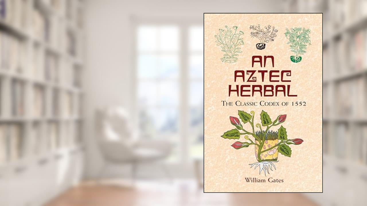 An Aztec Herbal: The Classic Codex of 1552, written by William Gates