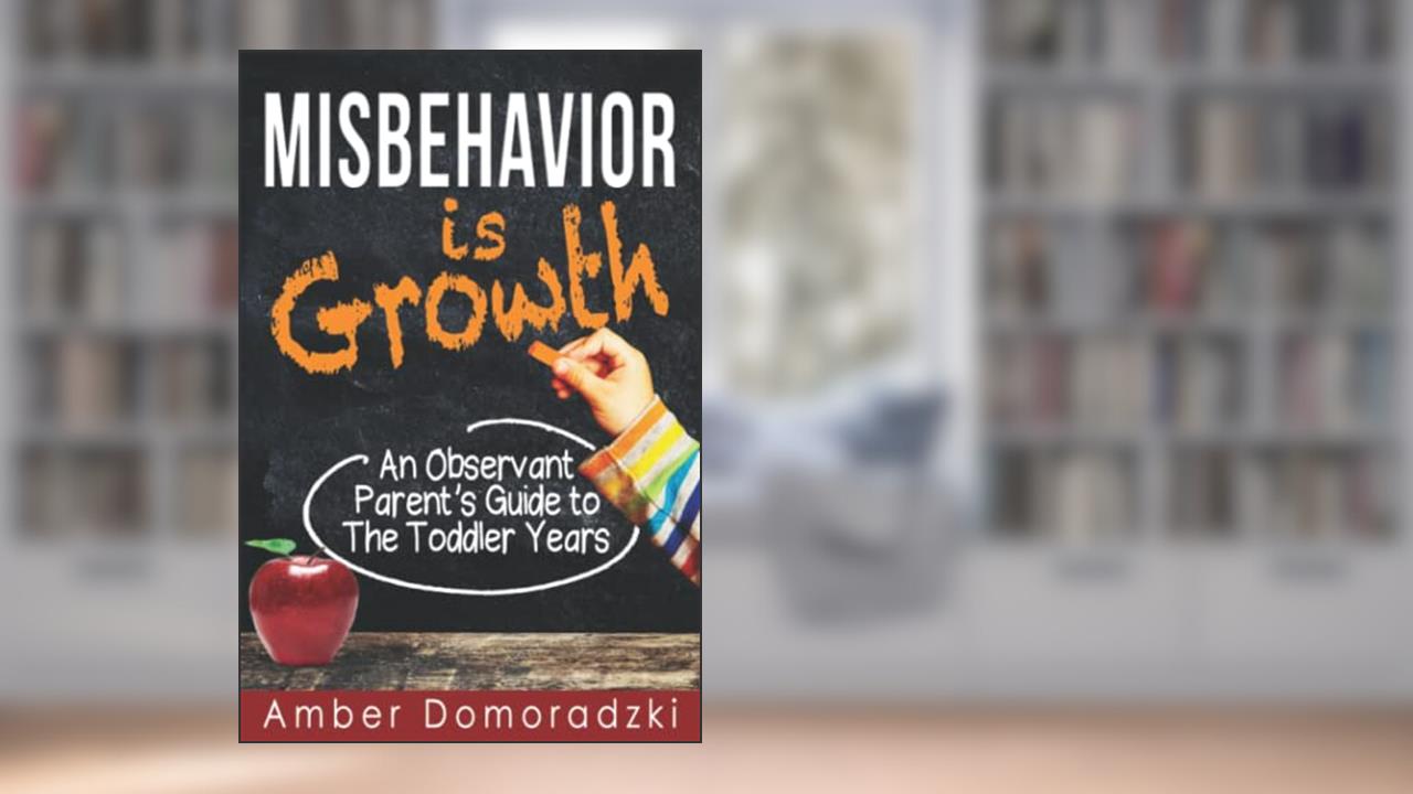 Misbehavior is Growth: An Observant Parent's Guide to the Toddler Years, written by Amber Domoradzki