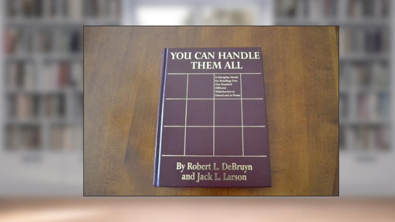 You Can Handle Them All : A Discipline Model for Handling over One Hundred Different Misbehaviors At School and At Home, written by Robert L DeBruyn; Jack L Larson