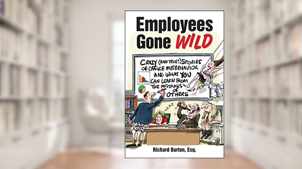 Employees Gone Wild: Crazy (and True!) Stories of Office Misbehavior, and What You Can Learn From the Mistakes of Others, written by Richard Burton